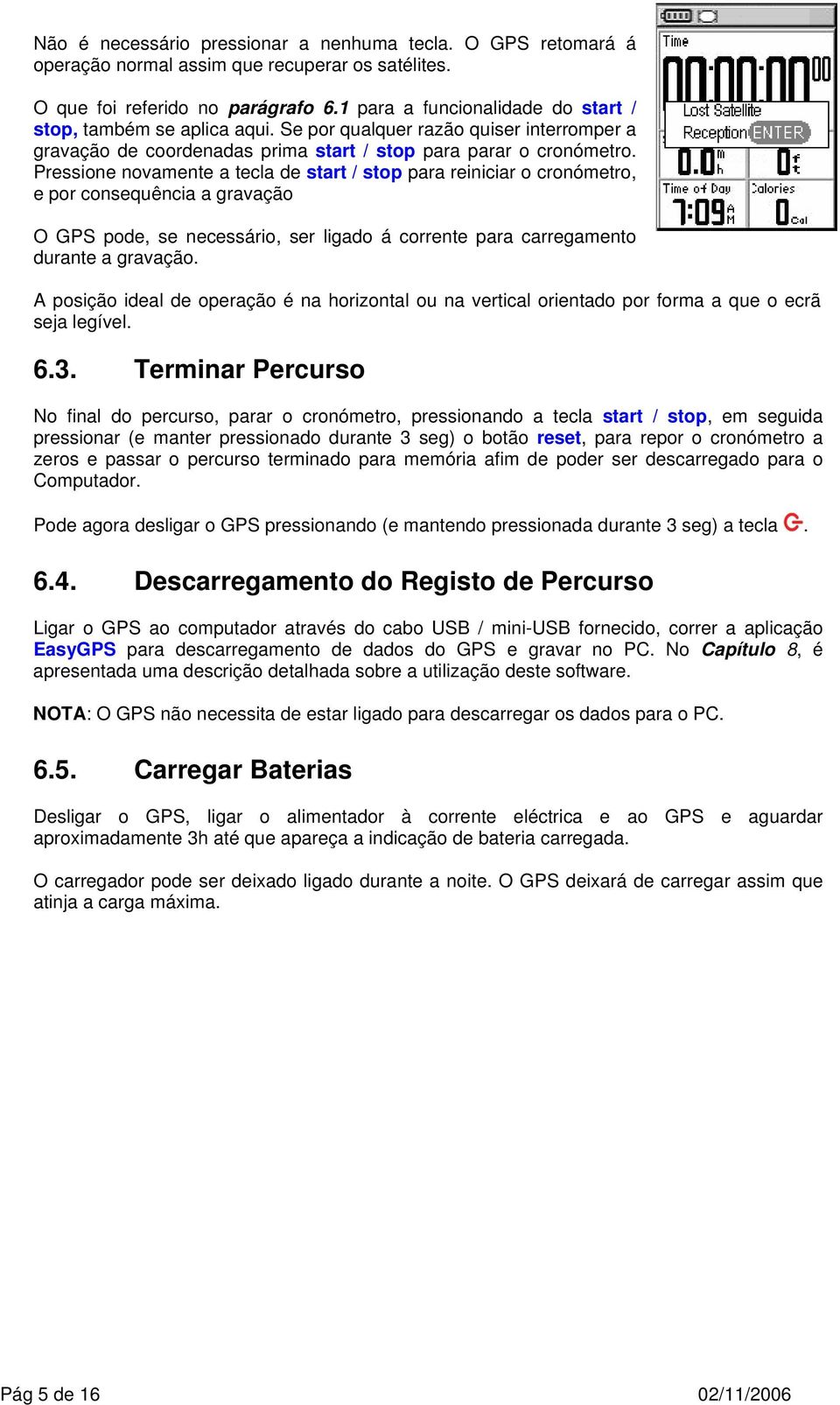 Pressione novamente a tecla de start / stop para reiniciar o cronómetro, e por consequência a gravação O GPS pode, se necessário, ser ligado á corrente para carregamento durante a gravação.