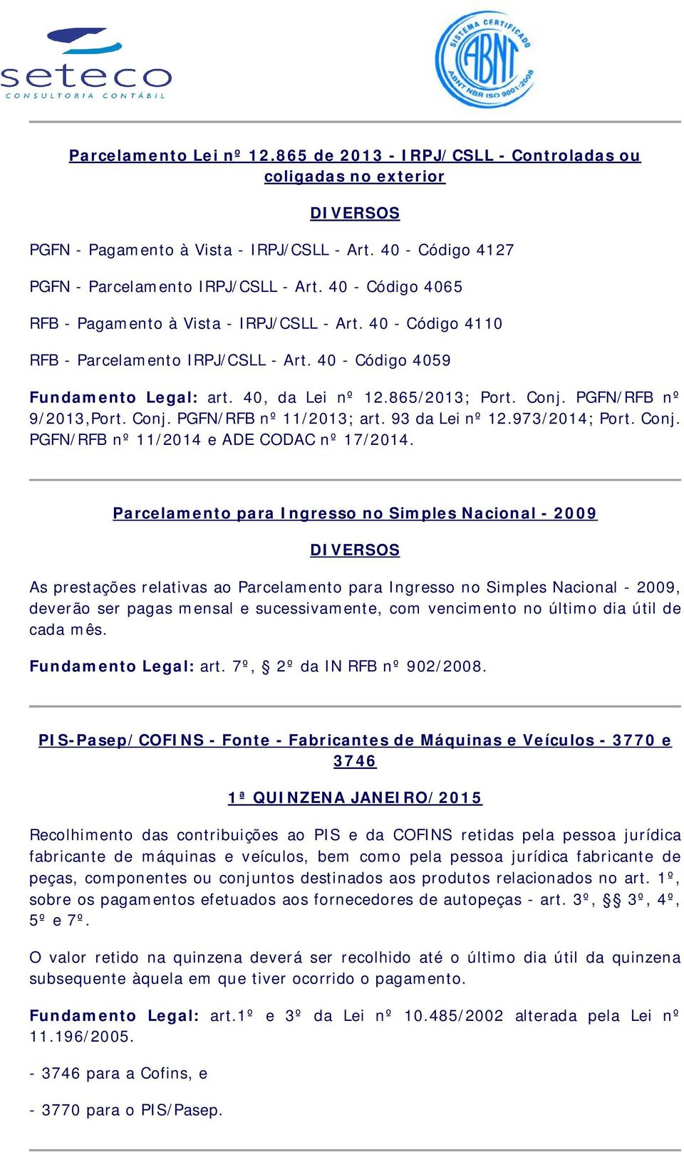 PGFN/RFB nº 9/2013,Port. Conj. PGFN/RFB nº 11/2013; art. 93 da Lei nº 12.973/2014; Port. Conj. PGFN/RFB nº 11/2014 e ADE CODAC nº 17/2014.