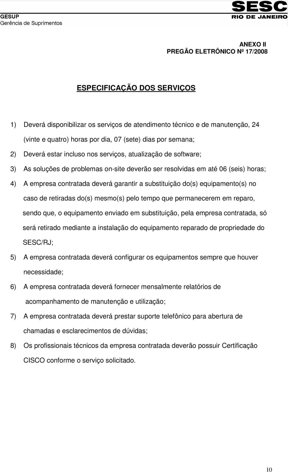 substituição do(s) equipamento(s) no caso de retiradas do(s) mesmo(s) pelo tempo que permanecerem em reparo, sendo que, o equipamento enviado em substituição, pela empresa contratada, só será