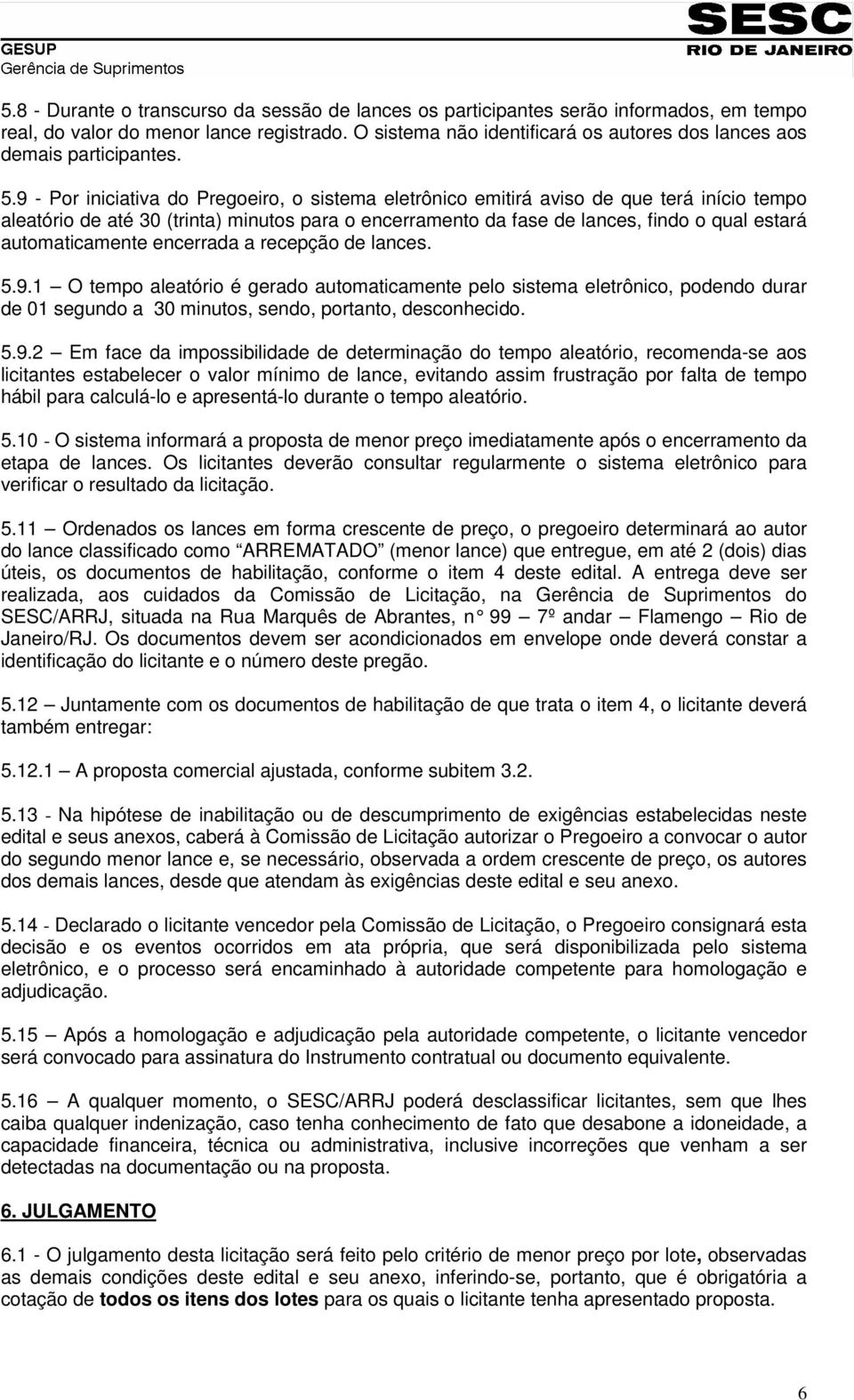 9 - Por iniciativa do Pregoeiro, o sistema eletrônico emitirá aviso de que terá início tempo aleatório de até 30 (trinta) minutos para o encerramento da fase de lances, findo o qual estará