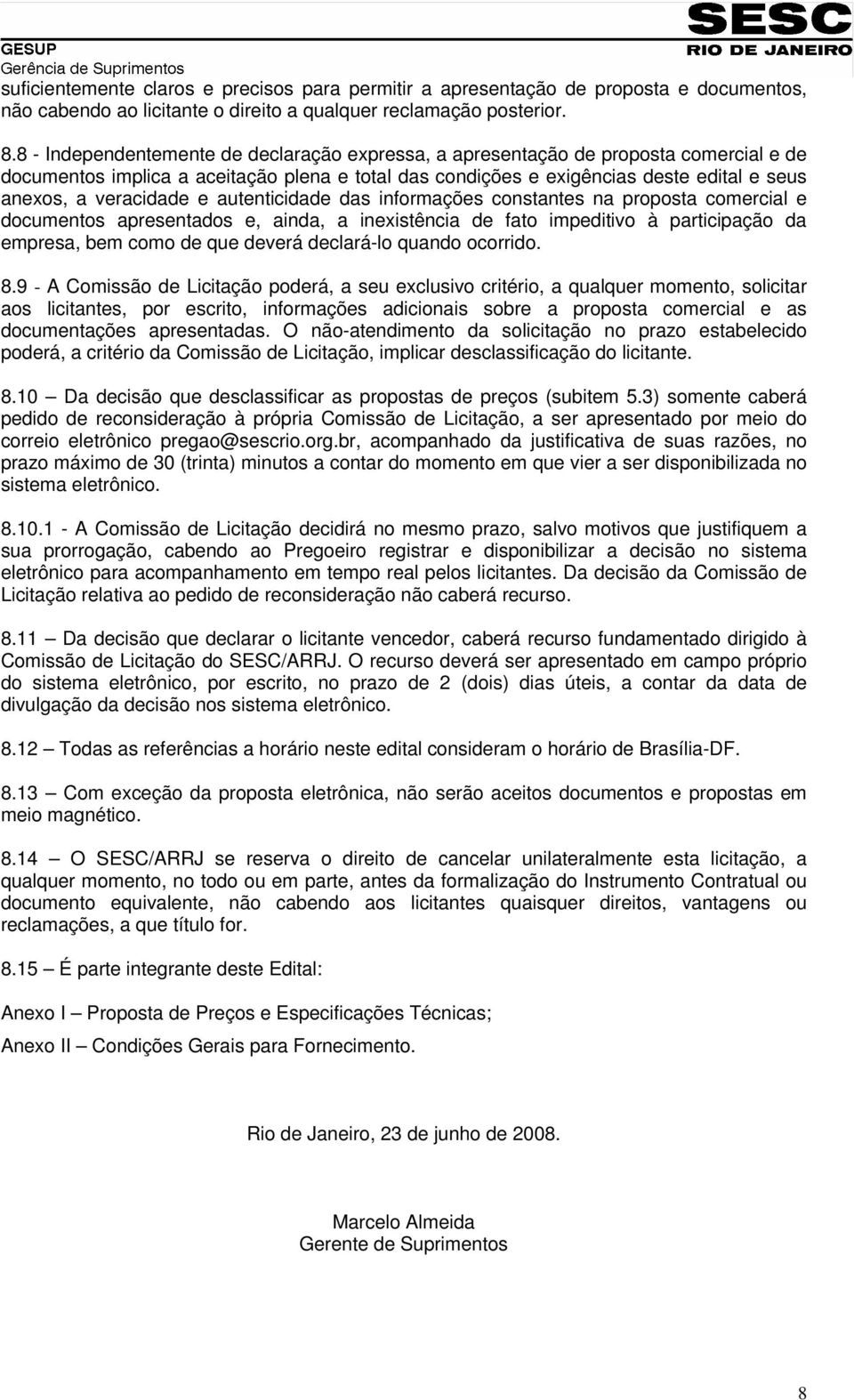 veracidade e autenticidade das informações constantes na proposta comercial e documentos apresentados e, ainda, a inexistência de fato impeditivo à participação da empresa, bem como de que deverá