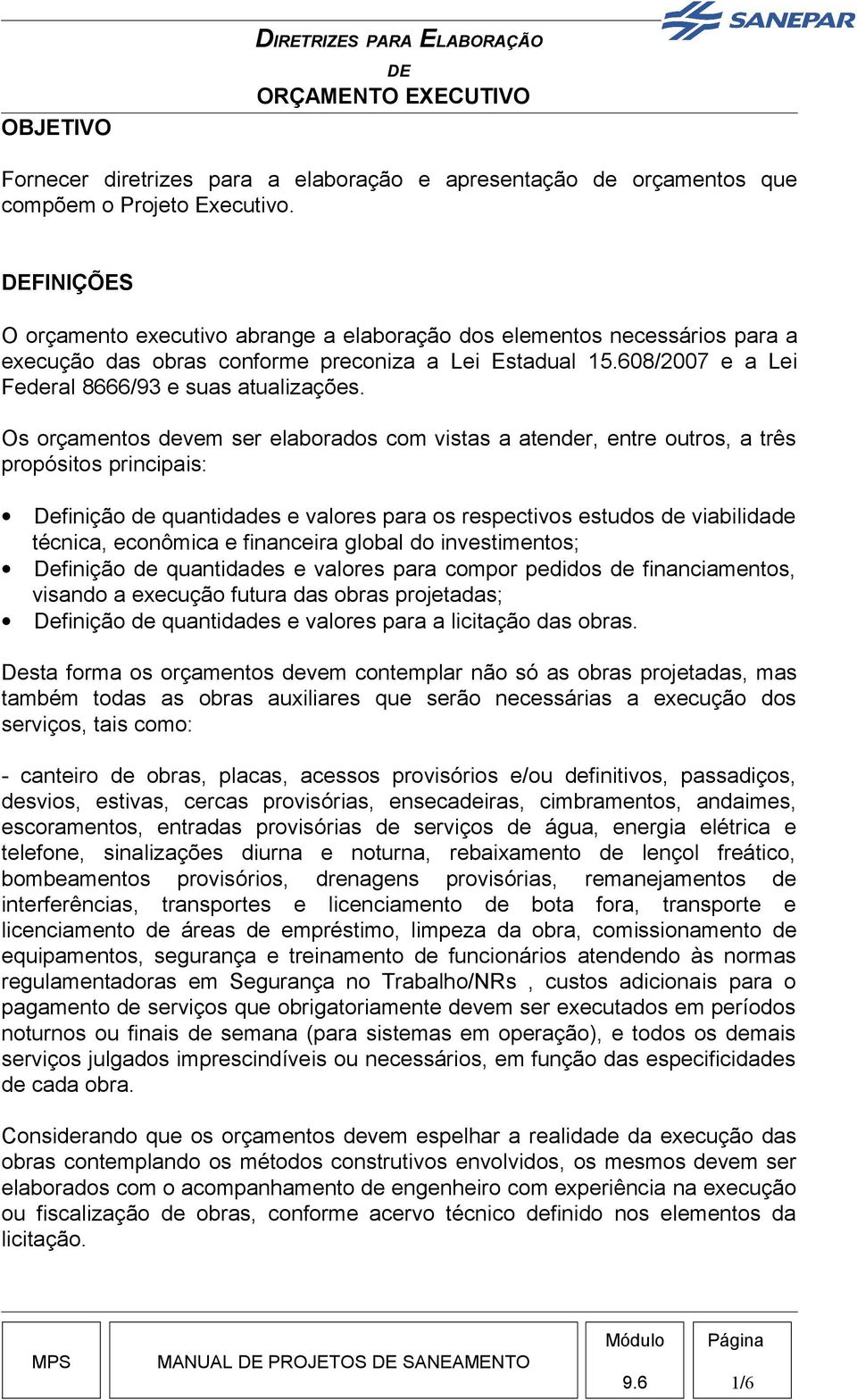 Os orçamentos devem ser elaborados com vistas a atender, entre outros, a três propósitos principais: Definição de quantidades e valores para os respectivos estudos de viabilidade técnica, econômica e