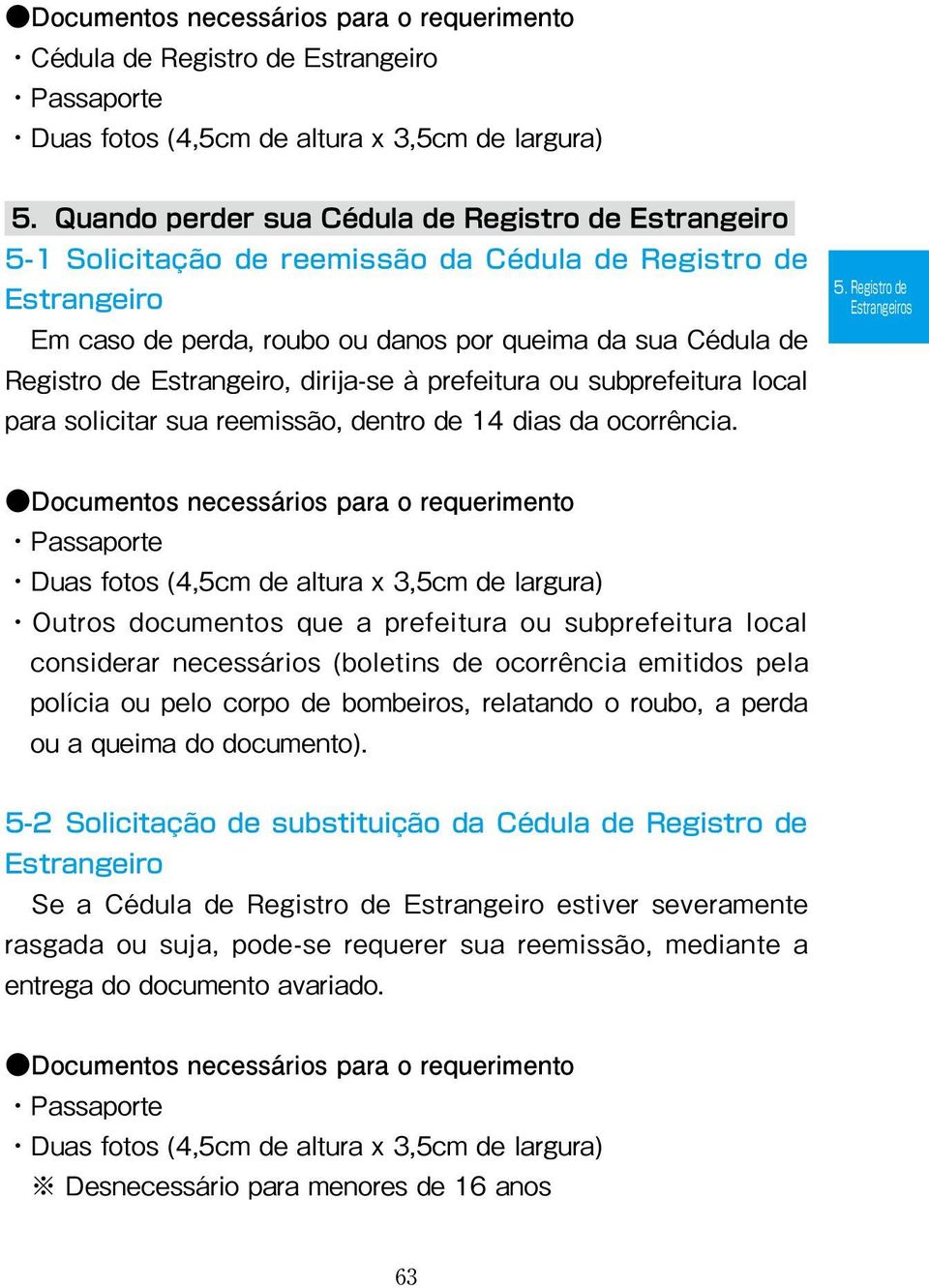 Estrangeiro, dirija-se à prefeitura ou subprefeitura local para solicitar sua reemissão, dentro de 14 dias da ocorrência. 5.