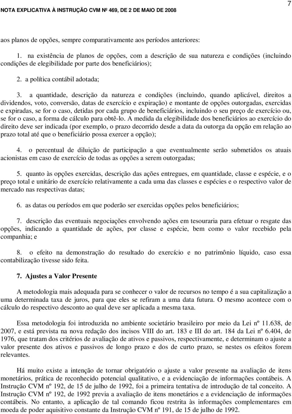 a quantidade, descrição da natureza e condições (incluindo, quando aplicável, direitos a dividendos, voto, conversão, datas de exercício e expiração) e montante de opções outorgadas, exercidas e