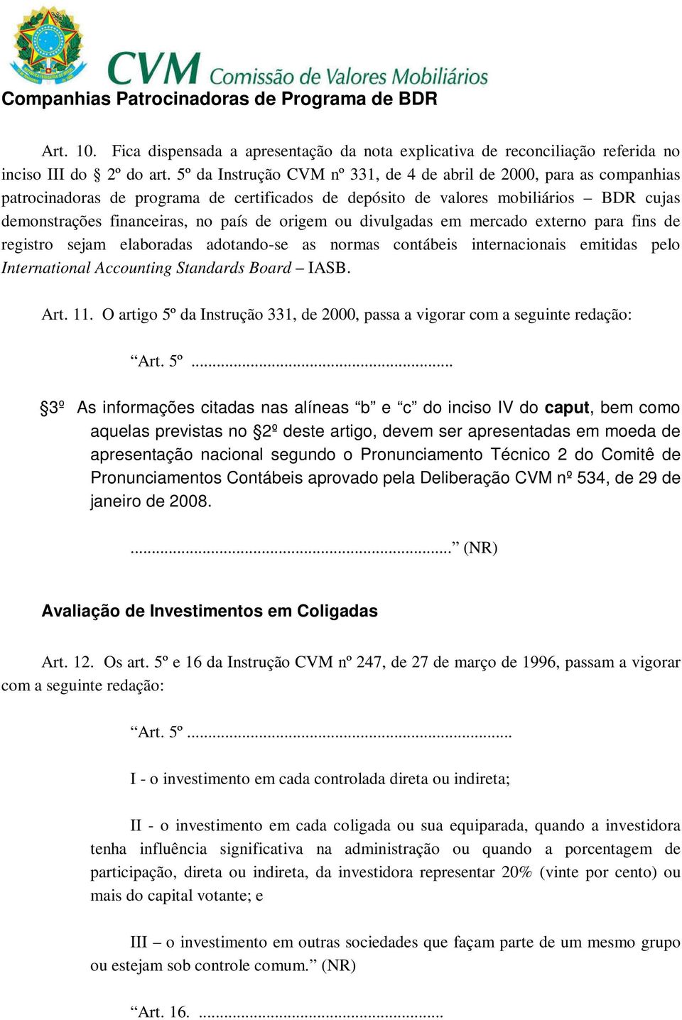 origem ou divulgadas em mercado externo para fins de registro sejam elaboradas adotando-se as normas contábeis internacionais emitidas pelo International Accounting Standards Board IASB. Art. 11.