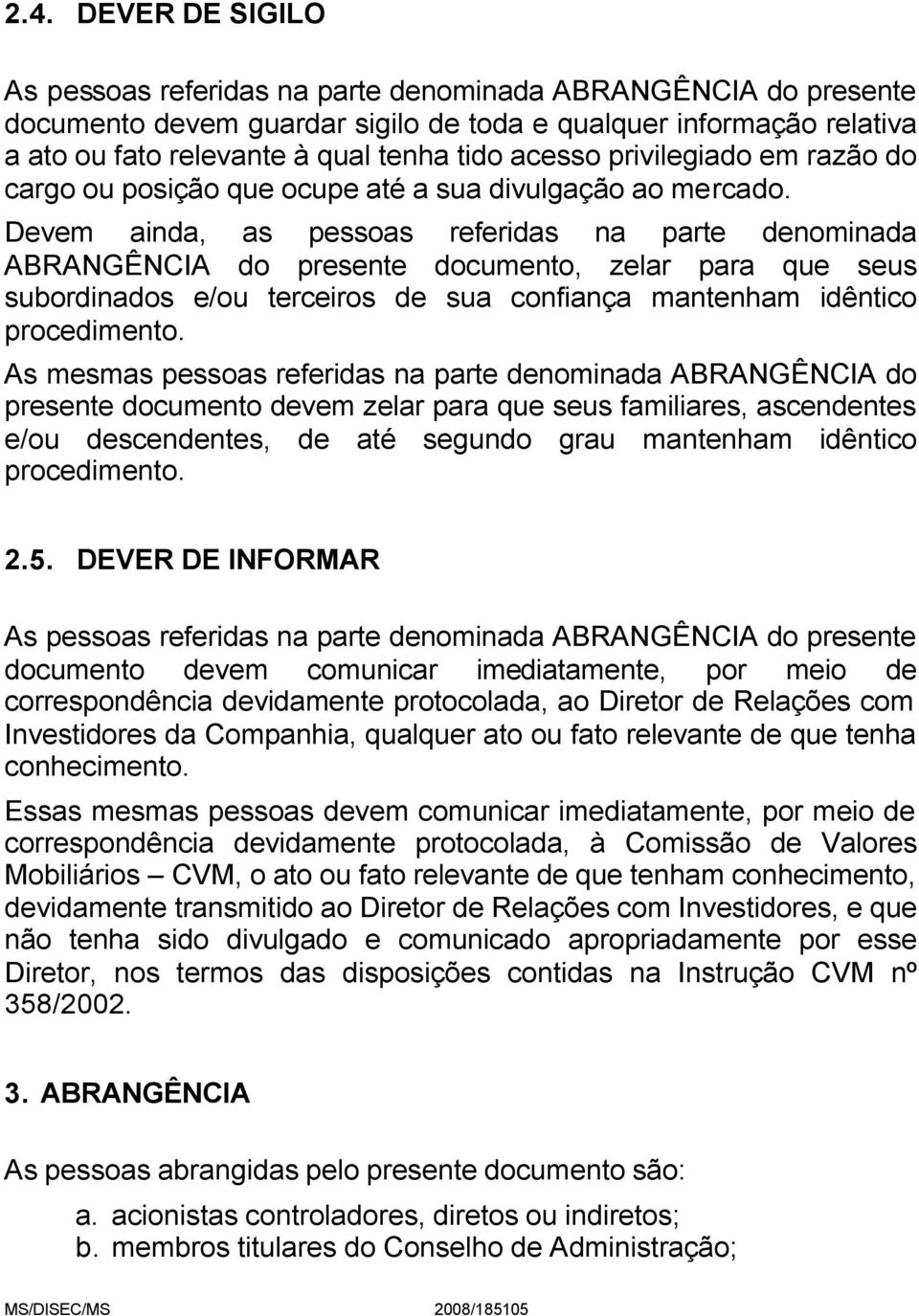 Devem ainda, as pessoas referidas na parte denominada ABRANGÊNCIA do presente documento, zelar para que seus subordinados e/ou terceiros de sua confiança mantenham idêntico procedimento.