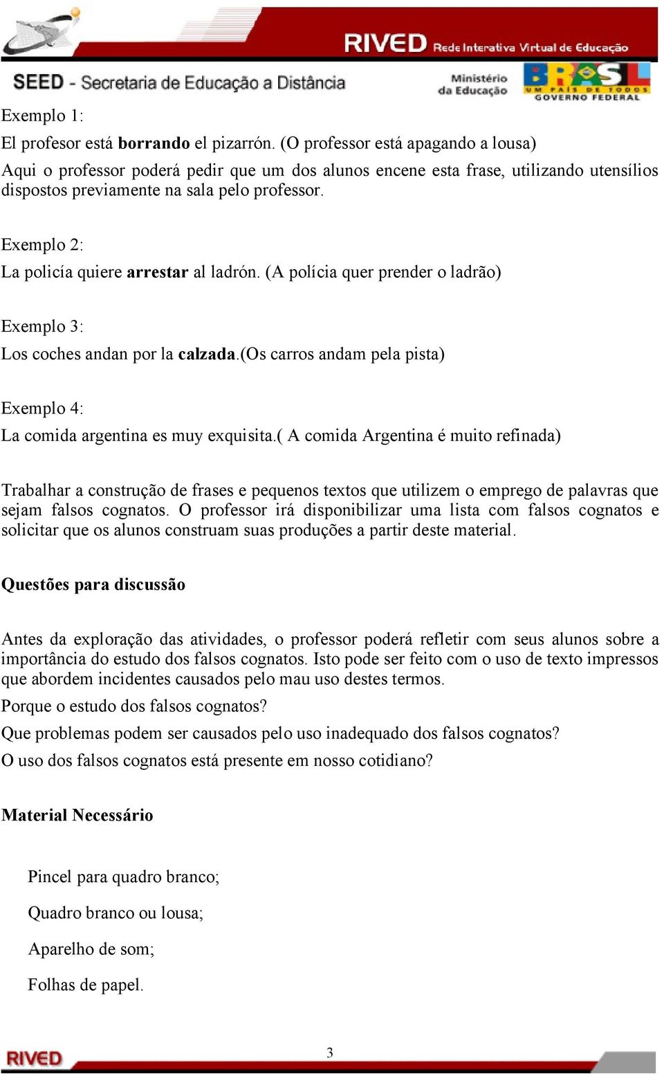 Exemplo 2: La policía quiere arrestar al ladrón. (A polícia quer prender o ladrão) Exemplo 3: Los coches andan por la calzada.