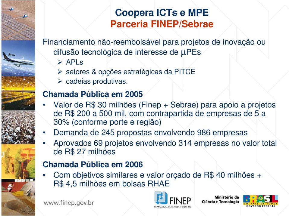Chamada Pública em 2005 Valor de R$ 30 milhões (Finep + Sebrae) para apoio a projetos de R$ 200 a 500 mil, com contrapartida de empresas de 5 a 30%
