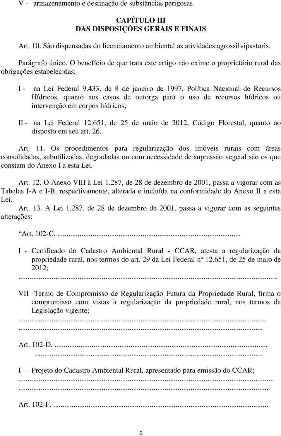 433, de 8 de janeiro de 1997, Política Nacional de Recursos Hídricos, quanto aos casos de outorga para o uso de recursos hídricos ou intervenção em corpos hídricos; II - na Lei Federal 12.