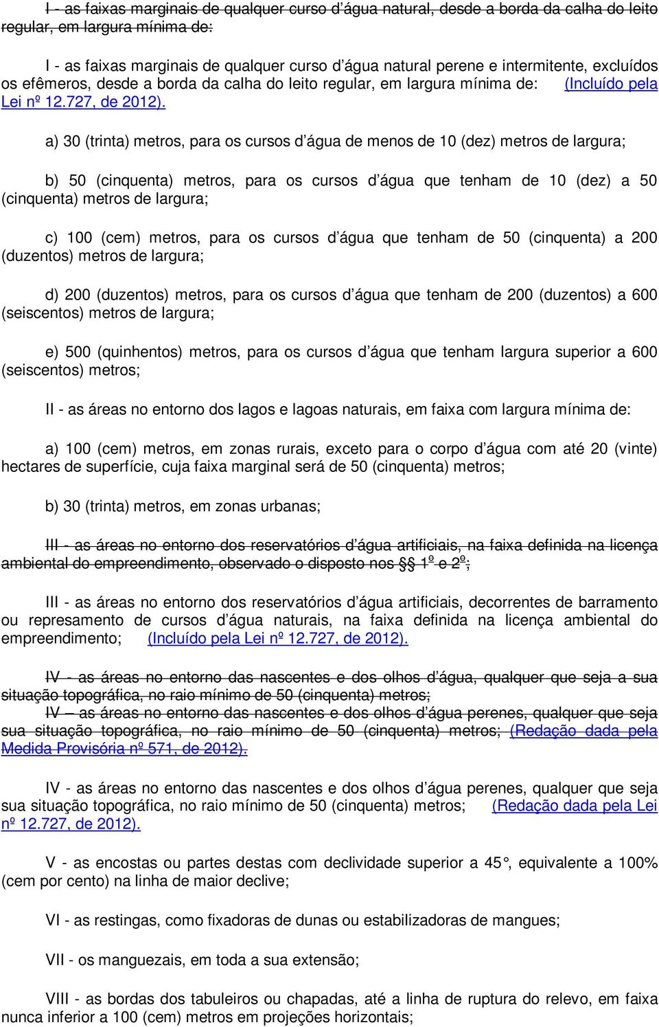 a) 30 (trinta) metros, para os cursos d água de menos de 10 (dez) metros de largura; b) 50 (cinquenta) metros, para os cursos d água que tenham de 10 (dez) a 50 (cinquenta) metros de largura; c) 100