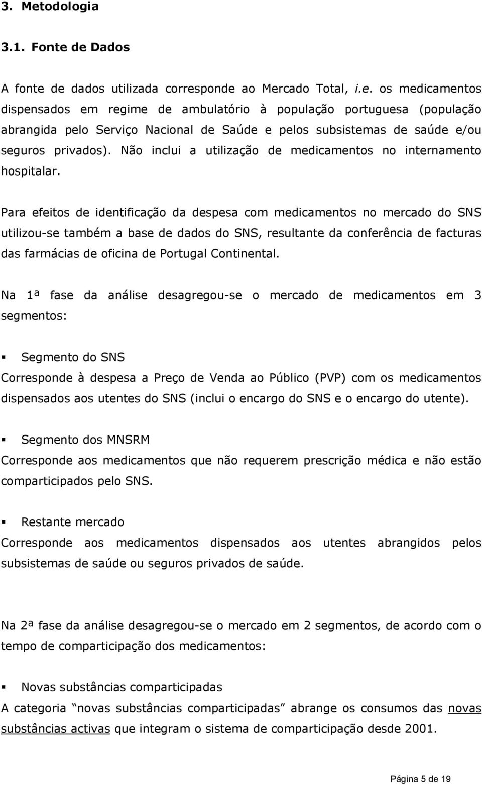 Para efeitos de identificação da despesa com medicamentos no mercado do SNS utilizou-se também a base de dados do SNS, resultante da conferência de facturas das farmácias de oficina de Portugal