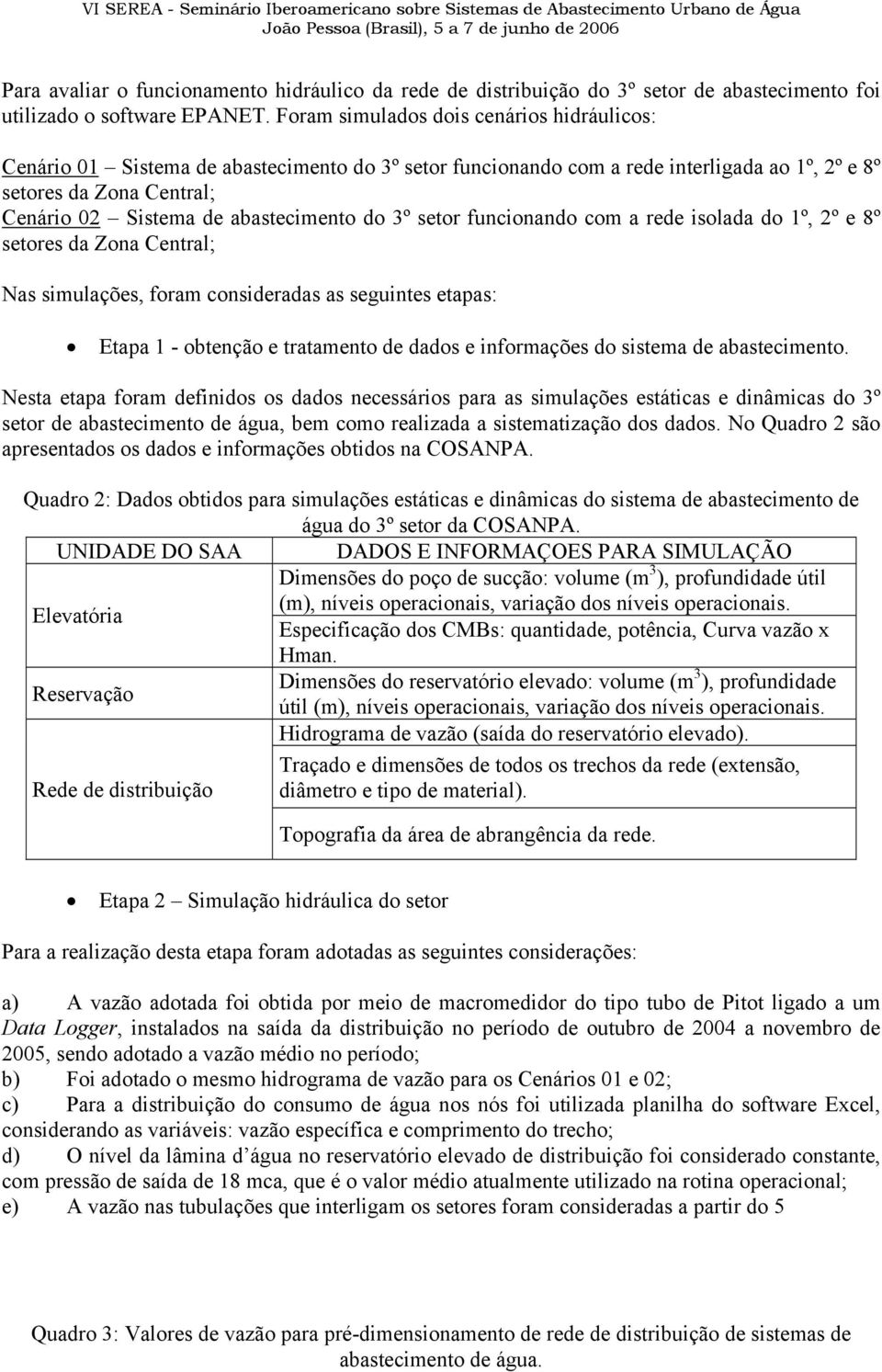 abastecimento do 3º setor funcionando com a rede isolada do 1º, 2º e 8º setores da Zona Central; Nas simulações, foram consideradas as seguintes etapas: Etapa 1 - obtenção e tratamento de dados e