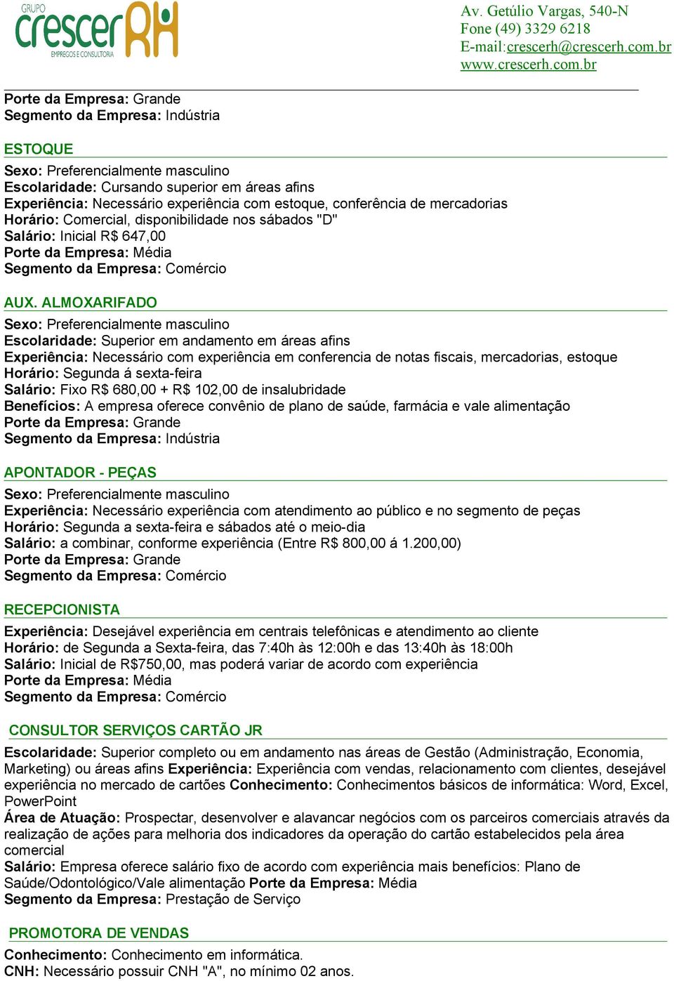 Fixo R$ 680,00 + R$ 102,00 de insalubridade Benefícios: A empresa oferece convênio de plano de saúde, farmácia e vale alimentação APONTADOR - PEÇAS Experiência: Necessário experiência com atendimento