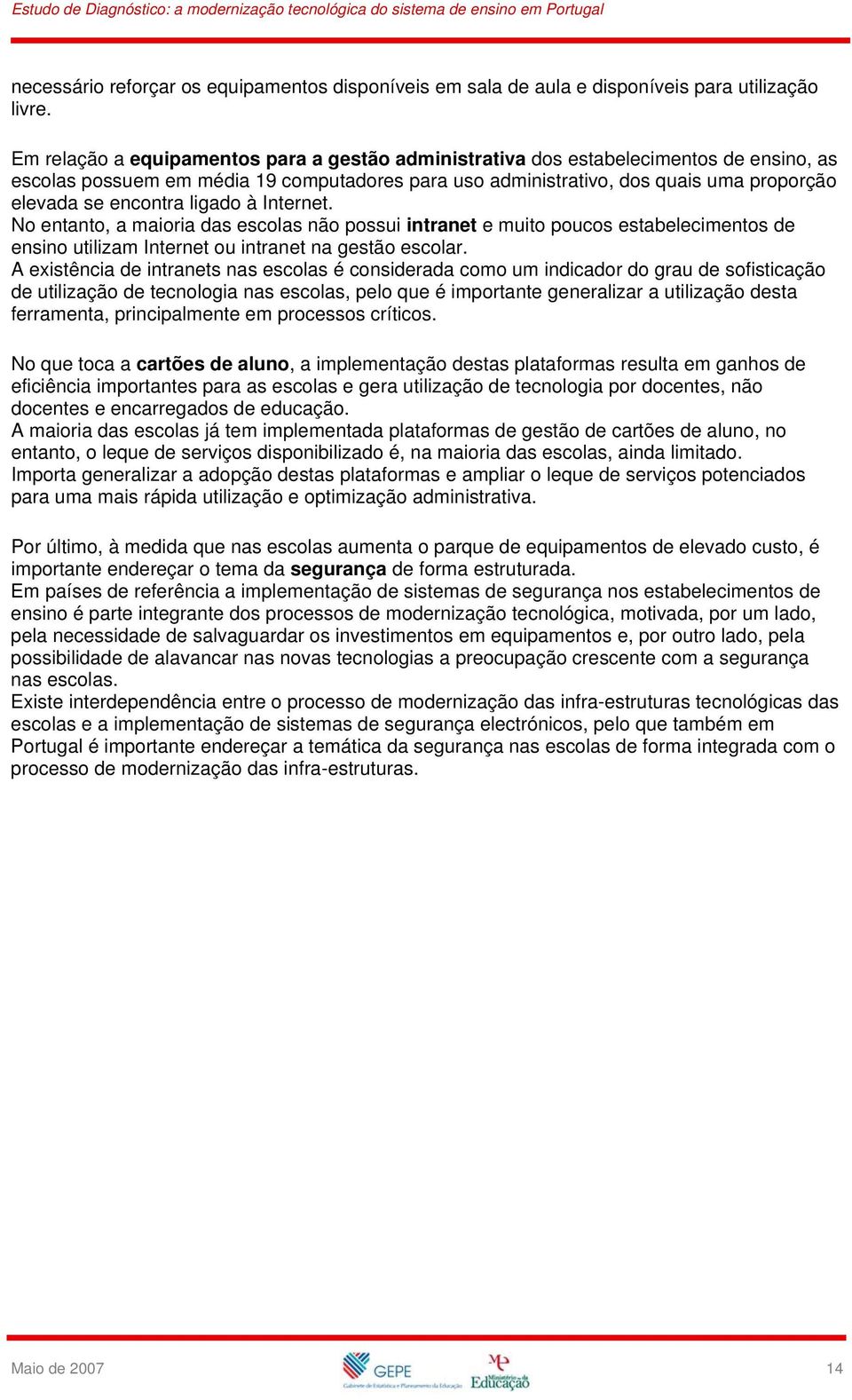 ligado à Internet. No entanto, a maioria das escolas não possui intranet e muito poucos estabelecimentos de ensino utilizam Internet ou intranet na gestão escolar.