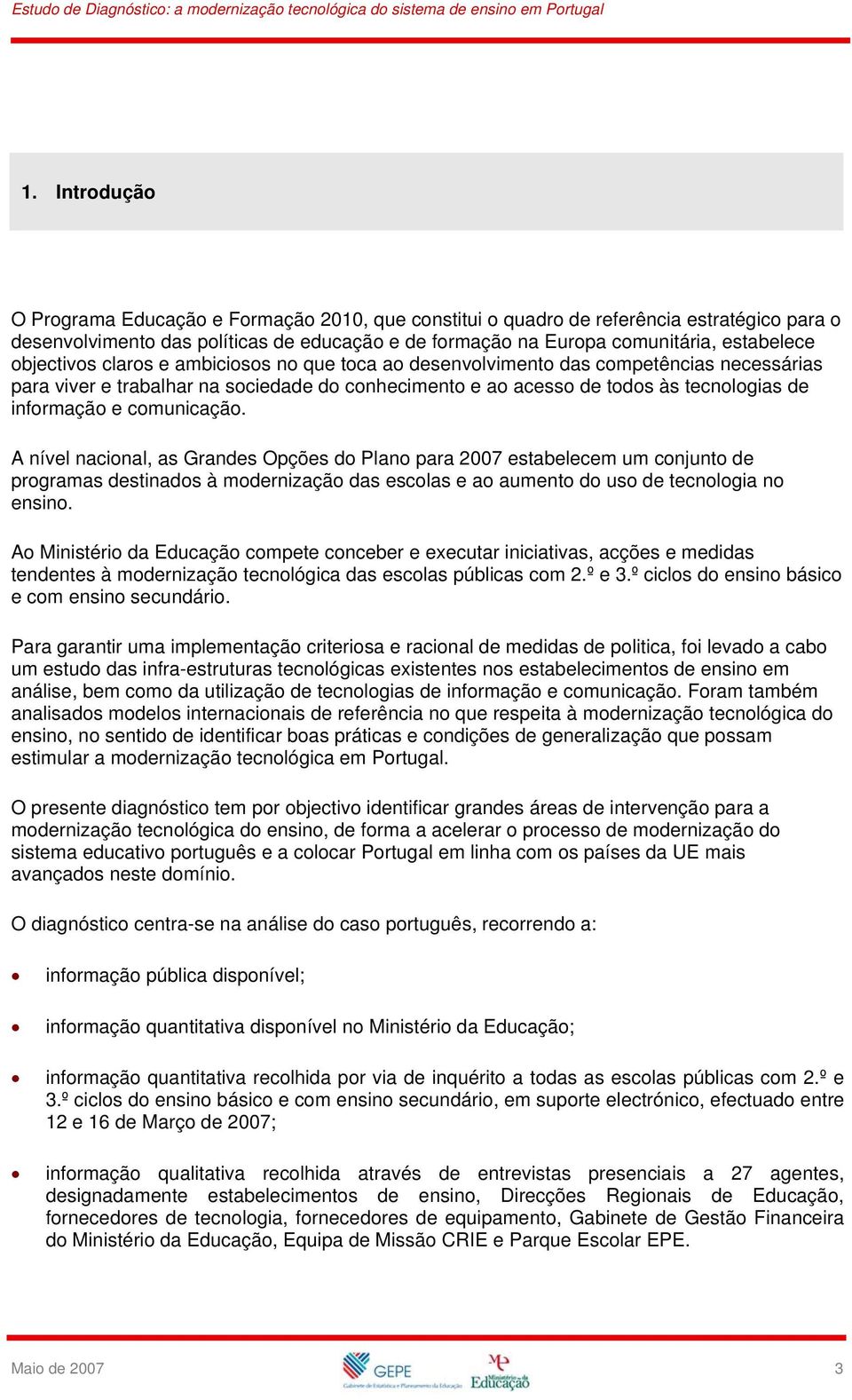 comunicação. A nível nacional, as Grandes Opções do Plano para 2007 estabelecem um conjunto de programas destinados à modernização das escolas e ao aumento do uso de tecnologia no ensino.