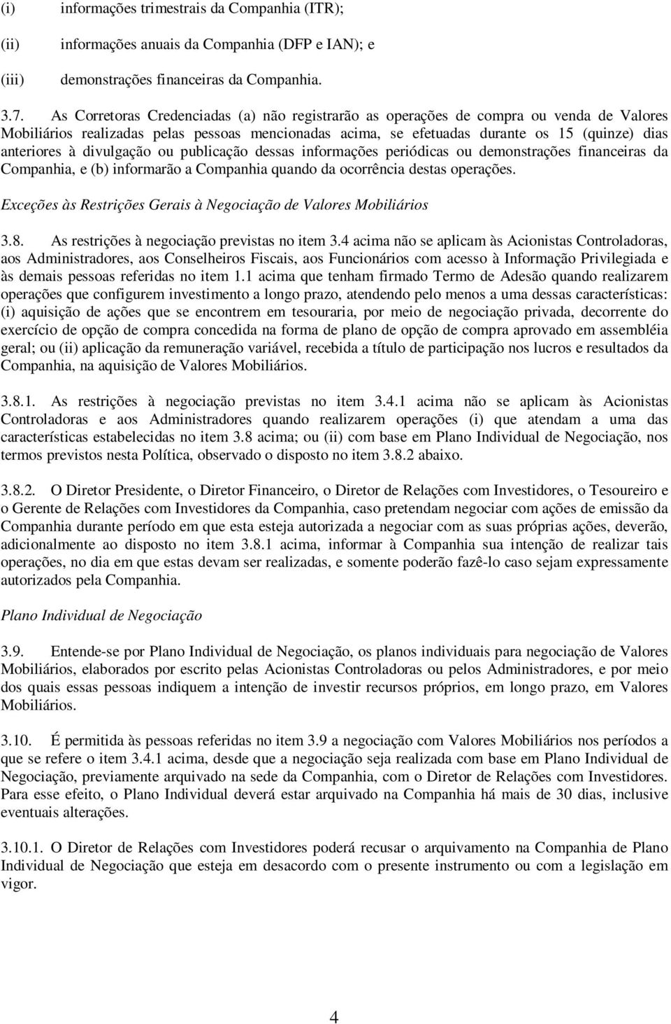 divulgação ou publicação dessas informações periódicas ou demonstrações financeiras da Companhia, e (b) informarão a Companhia quando da ocorrência destas operações.