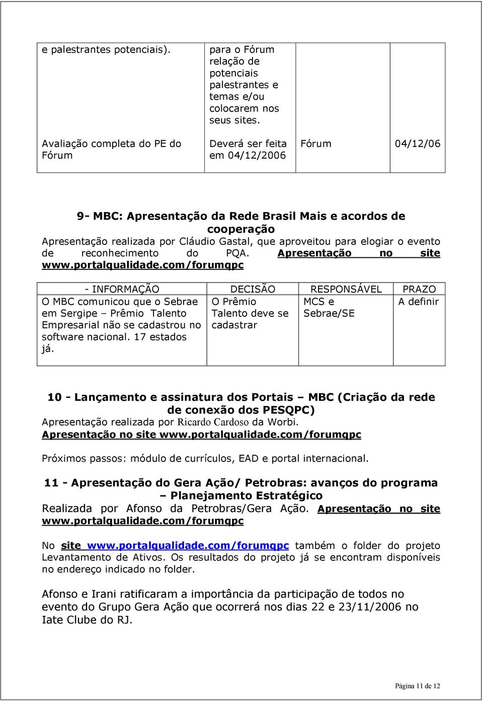 reconhecimento do PQA. Apresentação no site www.portalqualidade.com/forumqpc - O MBC comunicou que o Sebrae em Sergipe Prêmio Talento Empresarial não se cadastrou no software nacional. 17 estados já.