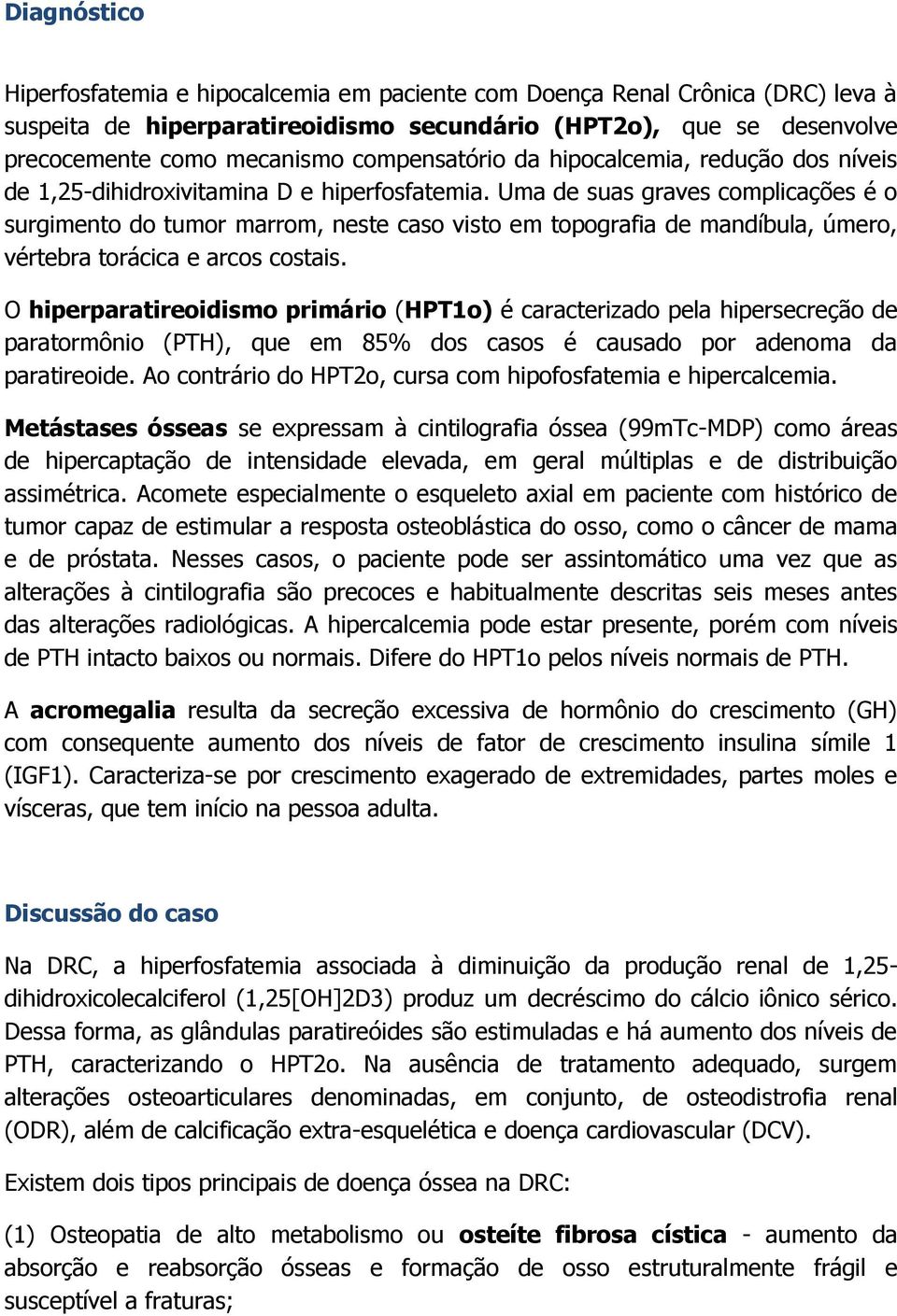 Uma de suas graves complicações é o surgimento do tumor marrom, neste caso visto em topografia de mandíbula, úmero, vértebra torácica e arcos costais.