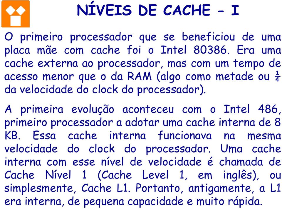 A primeira evolução aconteceu com o Intel 486, primeiro processador a adotar uma cache interna de 8 KB.