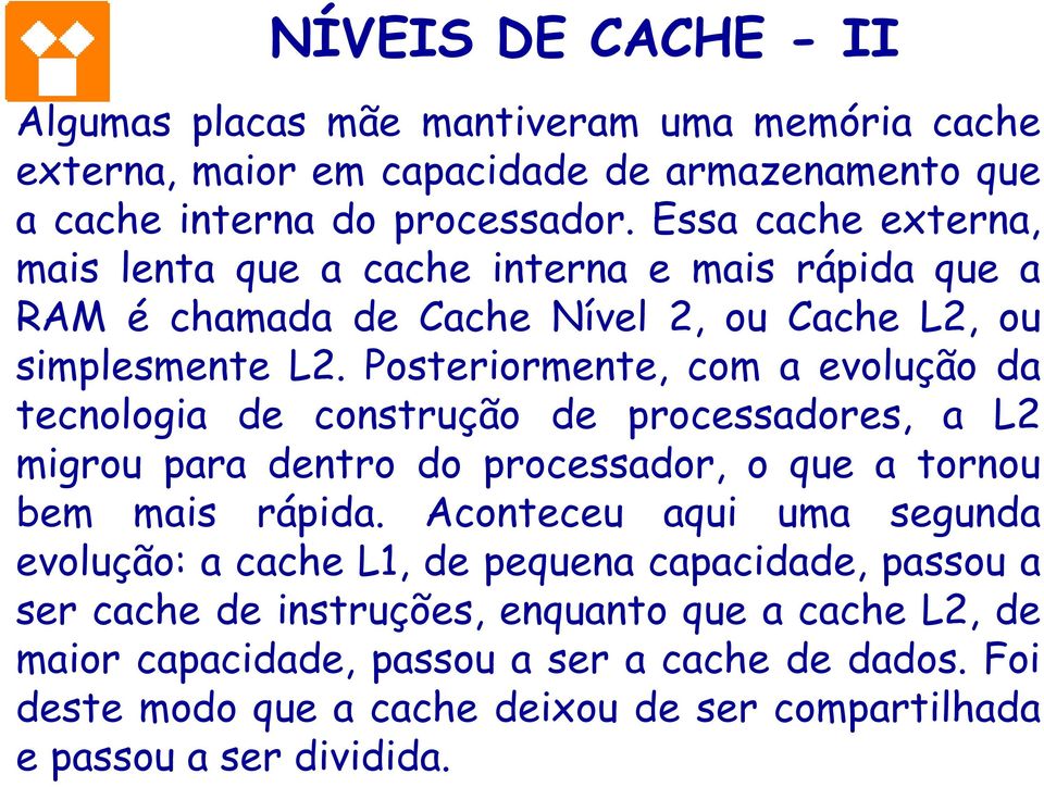 Posteriormente, com a evolução da tecnologia de construção de processadores, a L2 migrou para dentro do processador, o que a tornou bem mais rápida.