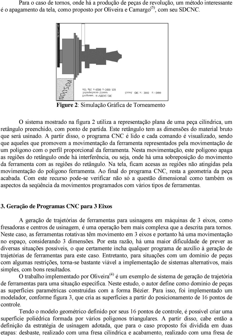 Este retângulo tem as dimensões do material bruto que será usinado.