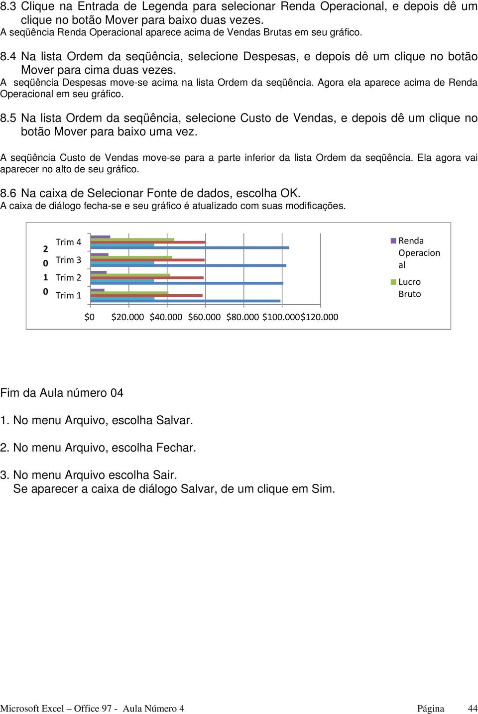 Agora ela aparece acima de Renda Operacional em seu gráfico. 8.5 Na lista Ordem da seqüência, selecione Custo de, e depois dê um clique no botão Mover para baixo uma vez.