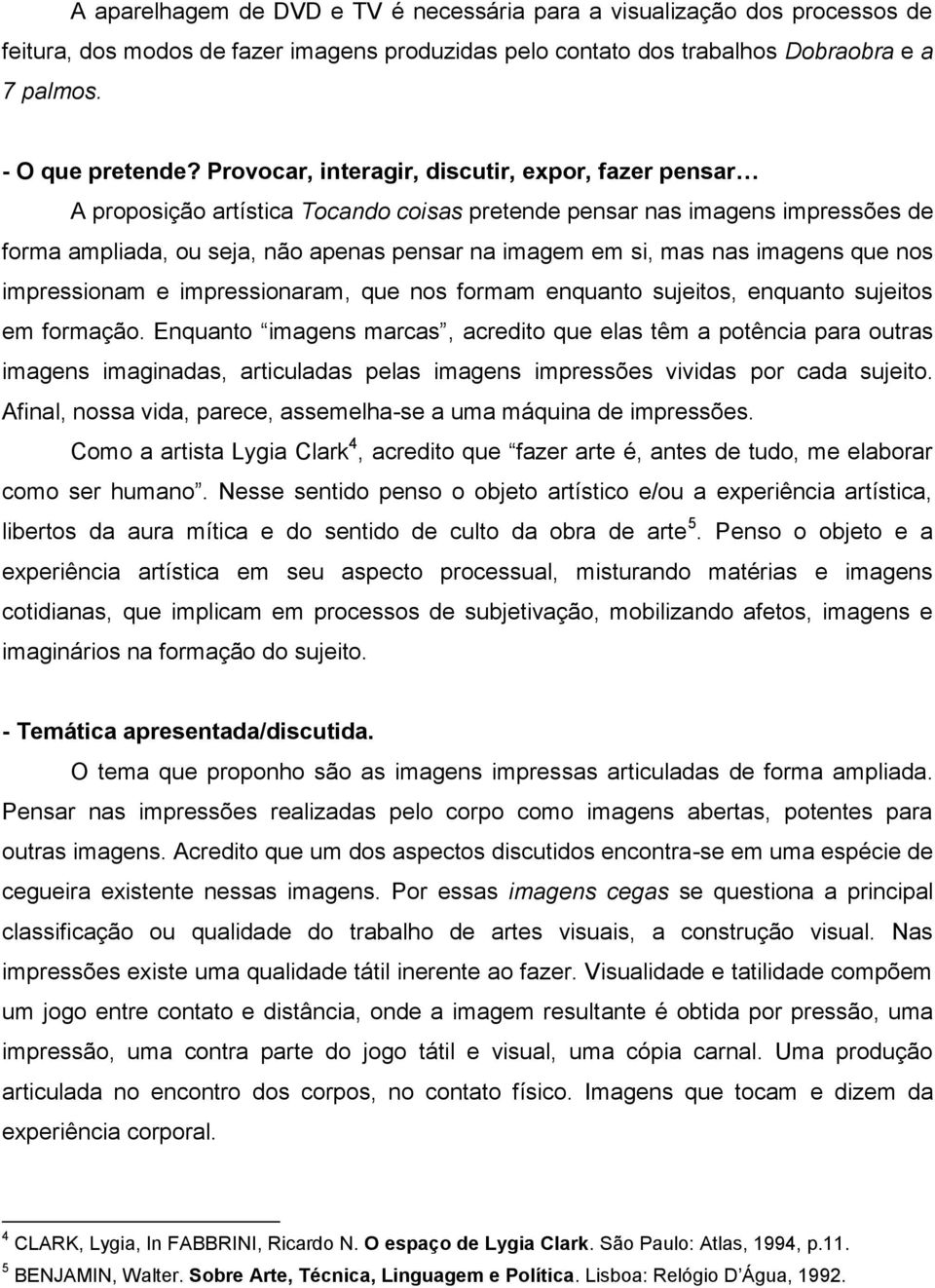 imagens que nos impressionam e impressionaram, que nos formam enquanto sujeitos, enquanto sujeitos em formação.