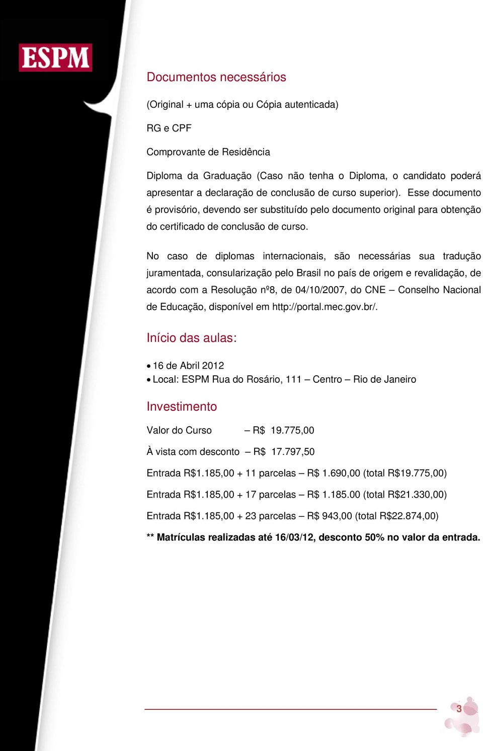 No caso de diplomas internacionais, são necessárias sua tradução juramentada, consularização pelo Brasil no país de origem e revalidação, de acordo com a Resolução nº8, de 04/10/2007, do CNE Conselho