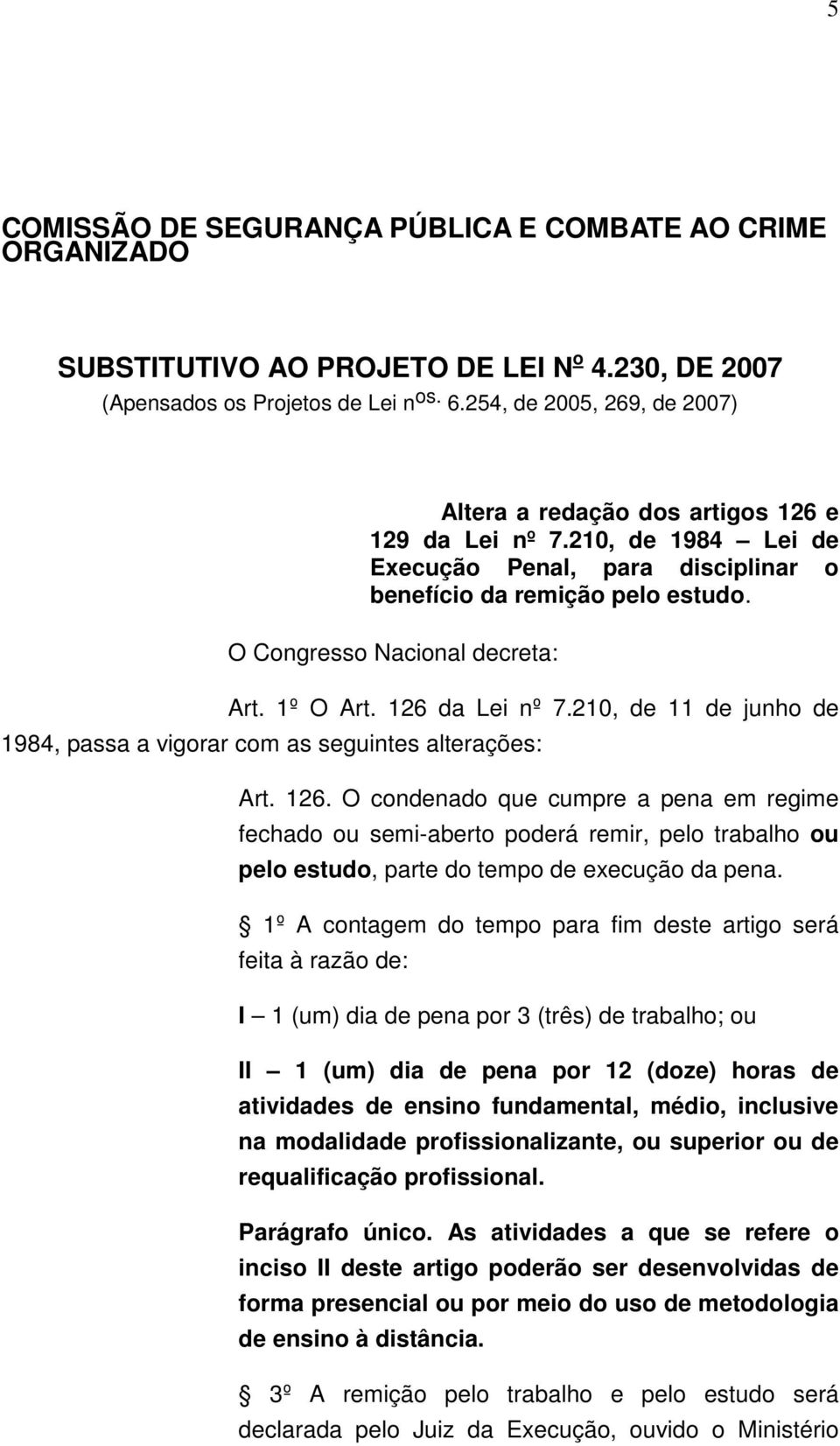 O Congresso Nacional decreta: Art. 1º O Art. 126 da Lei nº 7.210, de 11 de junho de 1984, passa a vigorar com as seguintes alterações: Art. 126. O condenado que cumpre a pena em regime fechado ou semi-aberto poderá remir, pelo trabalho ou pelo estudo, parte do tempo de execução da pena.