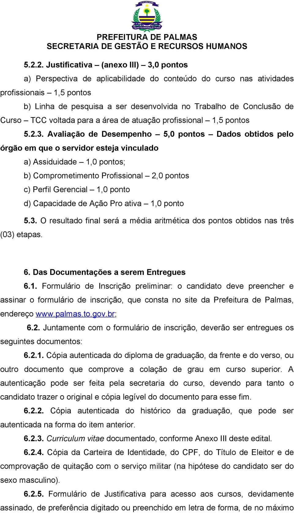 a) Assiduidade 1,0 pontos; b) Comprometimento Profissional 2,0 pontos c) Perfil Gerencial 1,0 ponto d) Capacidade de Ação Pro ativa 1,0 ponto 5.3.