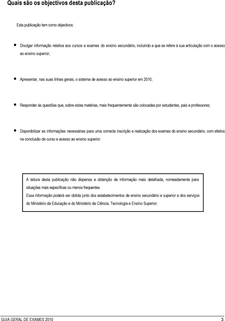 nas suas linhas gerais, o sistema de acesso ao ensino superior em 2010; Responder às questões que, sobre estas matérias, mais frequentemente são colocadas por estudantes, pais e professores;