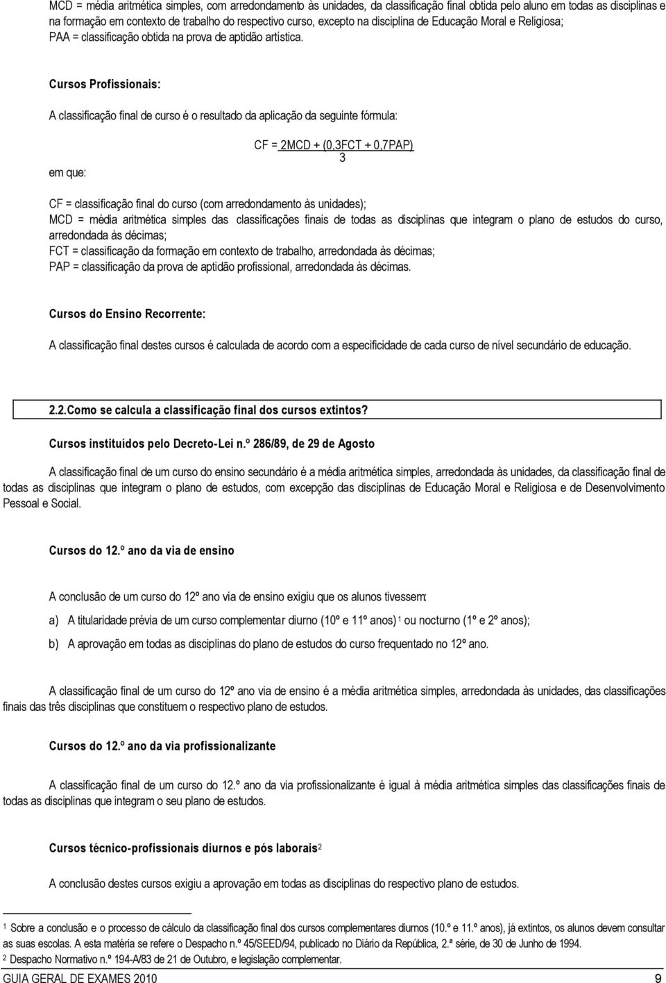 Cursos Profissionais: A classificação final de curso é o resultado da aplicação da seguinte fórmula: em que: CF = 2MCD + (0,3FCT + 0,7PAP) 3 CF = classificação final do curso (com arredondamento às