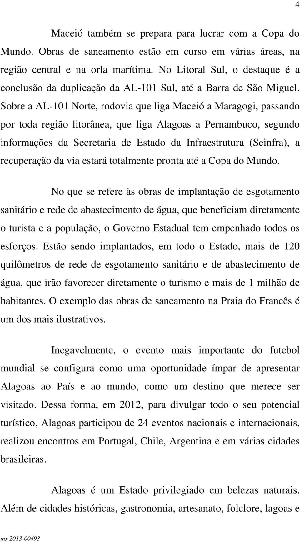 Sobre a AL-101 Norte, rodovia que liga Maceió a Maragogi, passando por toda região litorânea, que liga Alagoas a Pernambuco, segundo informações da Secretaria de Estado da Infraestrutura (Seinfra), a