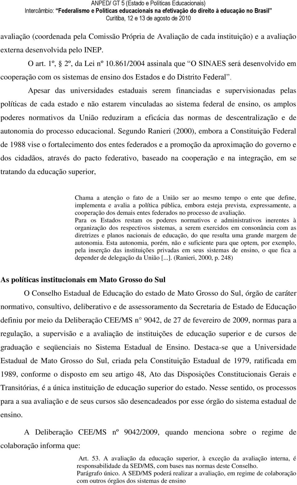 Apesar das universidades estaduais serem financiadas e supervisionadas pelas políticas de cada estado e não estarem vinculadas ao sistema federal de ensino, os amplos poderes normativos da União