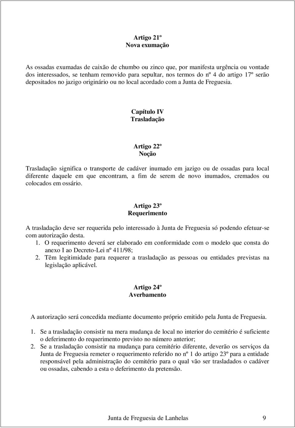 Capítulo IV Trasladação Artigo 22º Noção Trasladação significa o transporte de cadáver inumado em jazigo ou de ossadas para local diferente daquele em que encontram, a fim de serem de novo inumados,