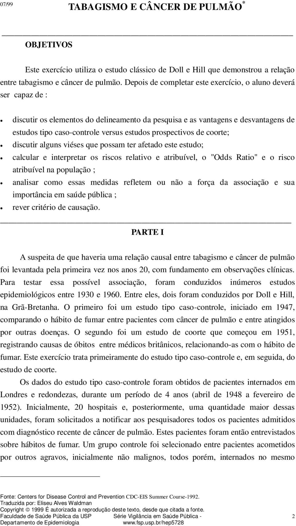 prospectivos de coorte; discutir alguns viéses que possam ter afetado este estudo; calcular e interpretar os riscos relativo e atribuível, o "Odds Ratio" e o risco atribuível na população ; analisar