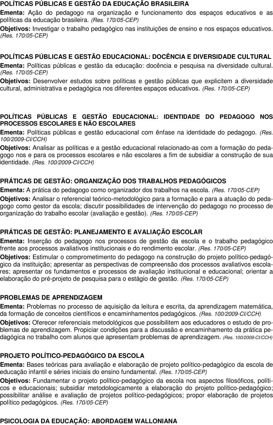 POLÍTICAS PÚBLICAS E GESTÃO EDUCACIONAL: DOCÊNCIA E DIVERSIDADE CULTURAL Ementa: Políticas públicas e gestão da educação: docência e pesquisa na diversidade cultural. (Res.