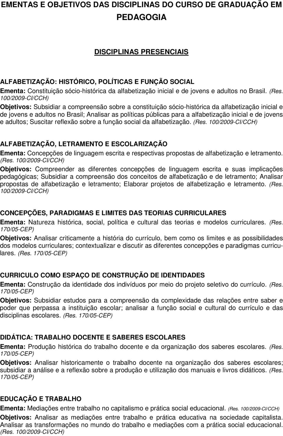 100/2009-CI/CCH) Objetivos: Subsidiar a compreensão sobre a constituição sócio-histórica da alfabetização inicial e de jovens e adultos no Brasil; Analisar as políticas públicas para a alfabetização