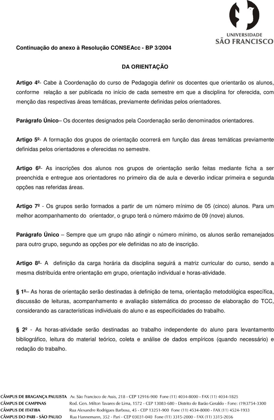 Artigo 5º- A formação dos grupos de orientação ocorrerá em função das áreas temáticas previamente definidas pelos orientadores e oferecidas no semestre.