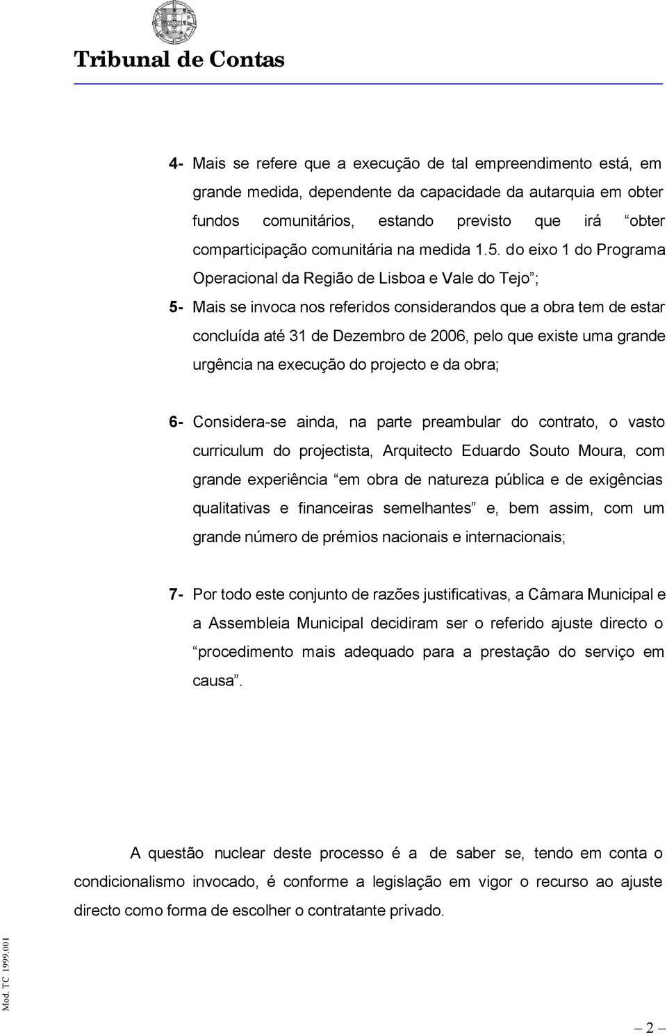 do eixo 1 do Programa Operacional da Região de Lisboa e Vale do Tejo ; 5- Mais se invoca nos referidos considerandos que a obra tem de estar concluída até 31 de Dezembro de 2006, pelo que existe uma