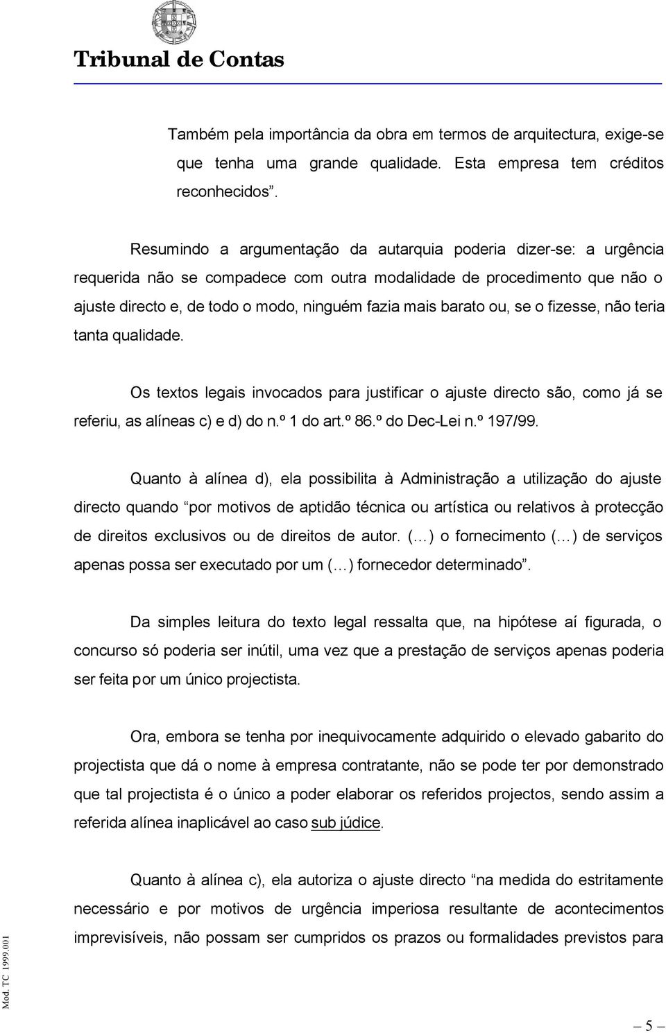 barato ou, se o fizesse, não teria tanta qualidade. Os textos legais invocados para justificar o ajuste directo são, como já se referiu, as alíneas c) e d) do n.º 1 do art.º 86.º do Dec-Lei n.