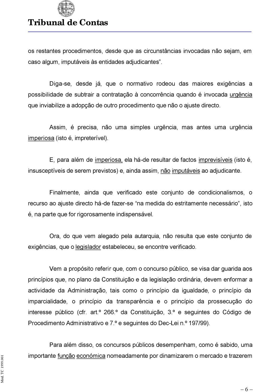 que não o ajuste directo. Assim, é precisa, não uma simples urgência, mas antes uma urgência imperiosa (isto é, impreterível).