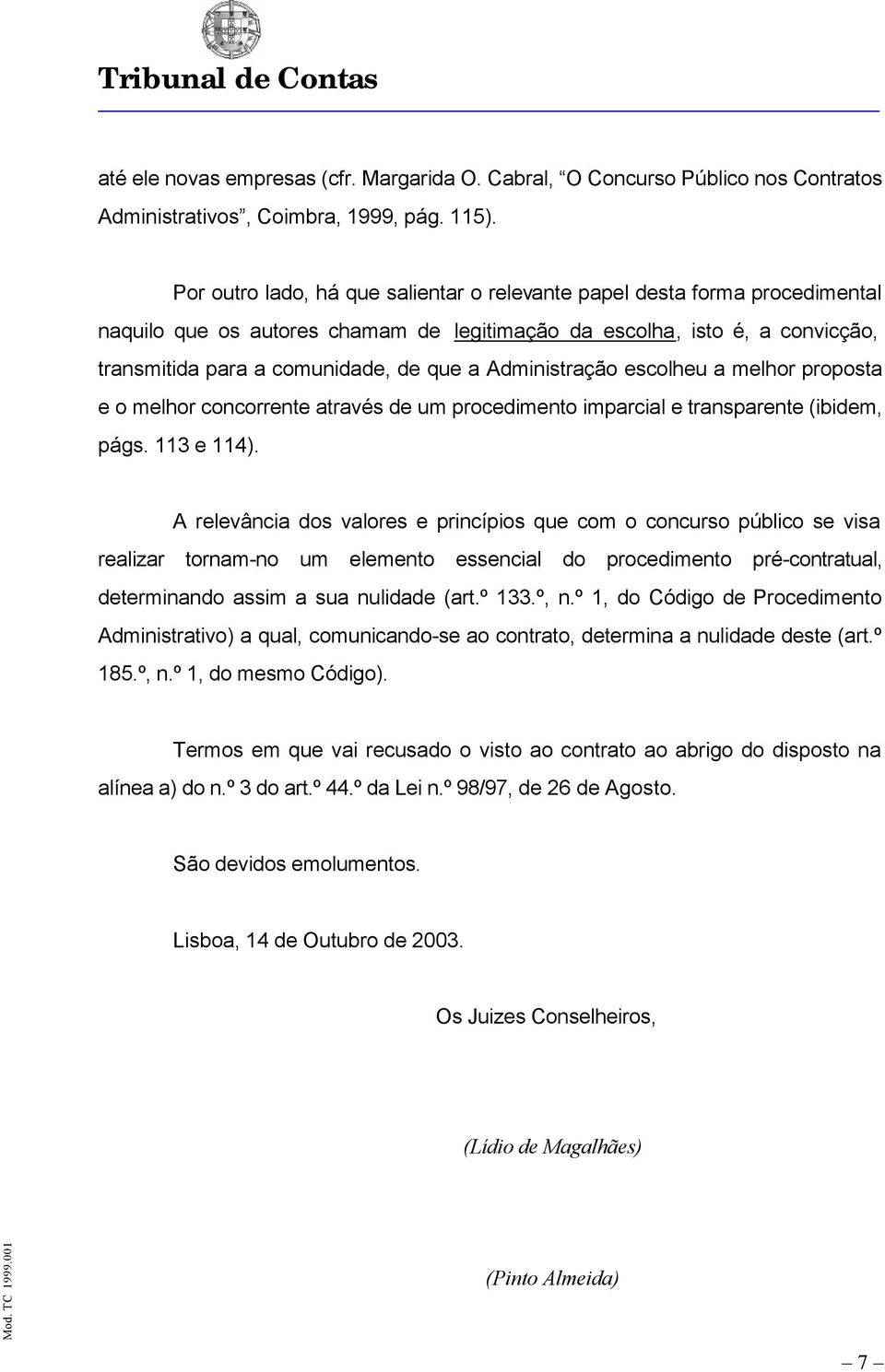 Administração escolheu a melhor proposta e o melhor concorrente através de um procedimento imparcial e transparente (ibidem, págs. 113 e 114).