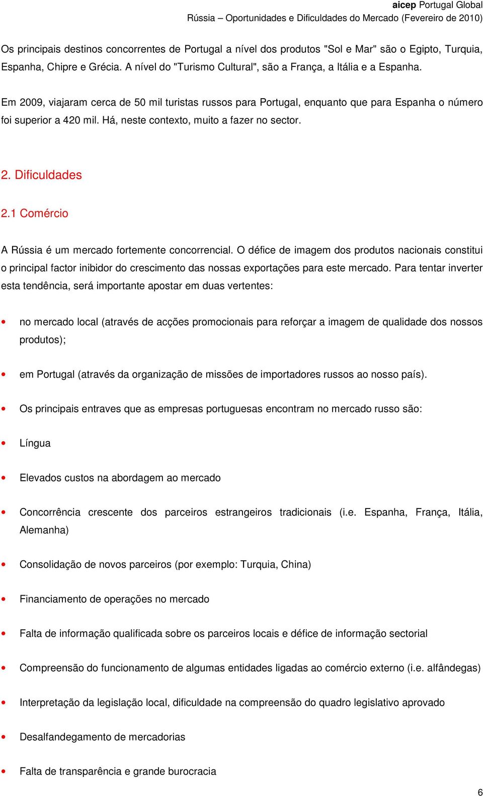 1 Comércio A Rússia é um mercado fortemente concorrencial. O défice de imagem dos produtos nacionais constitui o principal factor inibidor do crescimento das nossas exportações para este mercado.