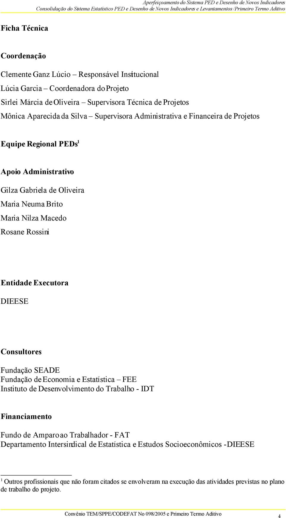 Executora DIEESE Consultores Fundação SEADE Fundação de Economia e Estatística FEE Instituto de Desenvolvimento do Trabalho - IDT Financiamento Fundo de Amparo ao Trabalhador - FAT