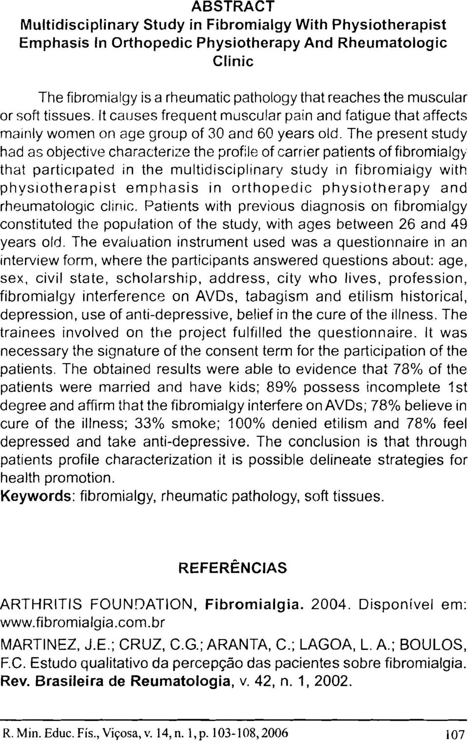The present study had as objective characterize the profile of carrier patients of fibromialgy that participated in the multidisciplinarv study in fibromialgy with physiotherapist emphasis in