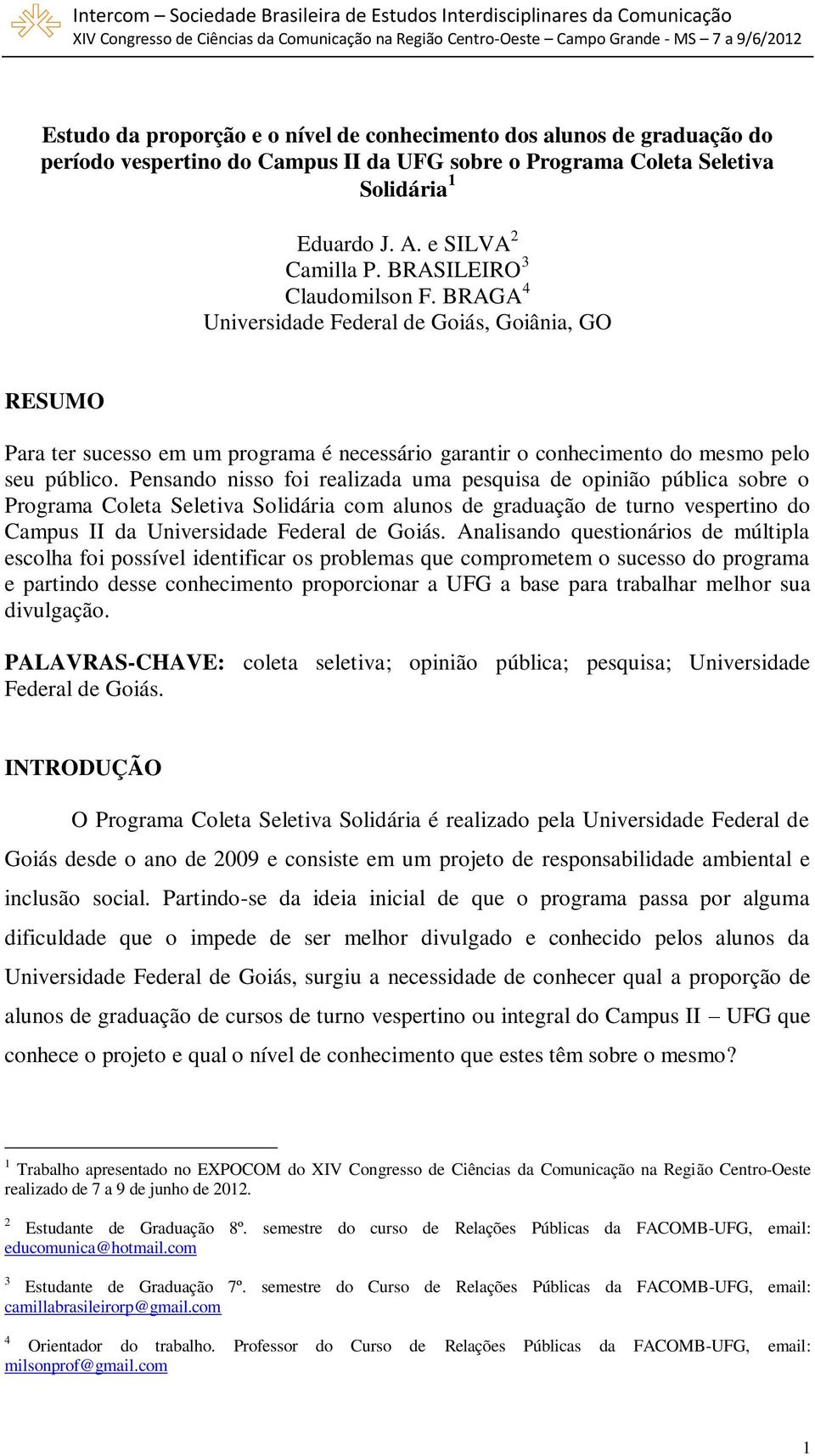 Pensando nisso foi realizada uma pesquisa de opinião pública sobre o Programa Coleta Seletiva Solidária com alunos de graduação de turno vespertino do Campus II da Universidade Federal de Goiás.