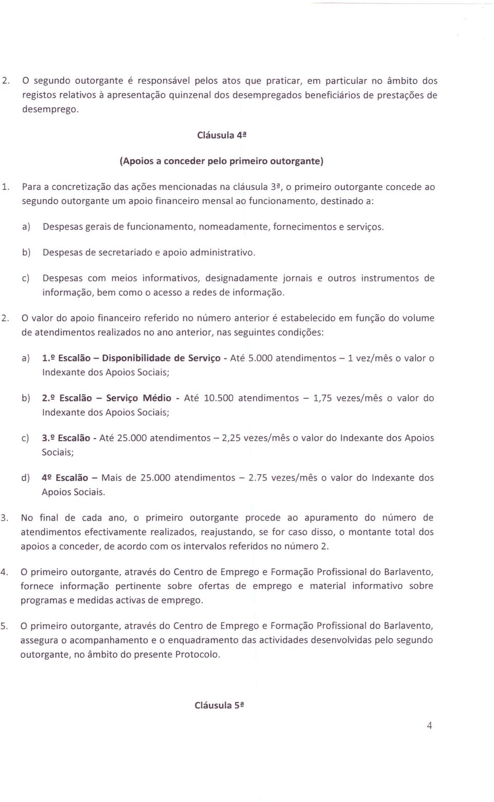 Para a concretização das ações mencionadas na cláusula 3ª, o primeiro outorgante concede ao segundo outorgante um apoio financeiro mensal ao funcionamento, destinado a: a) Despesas gerais de