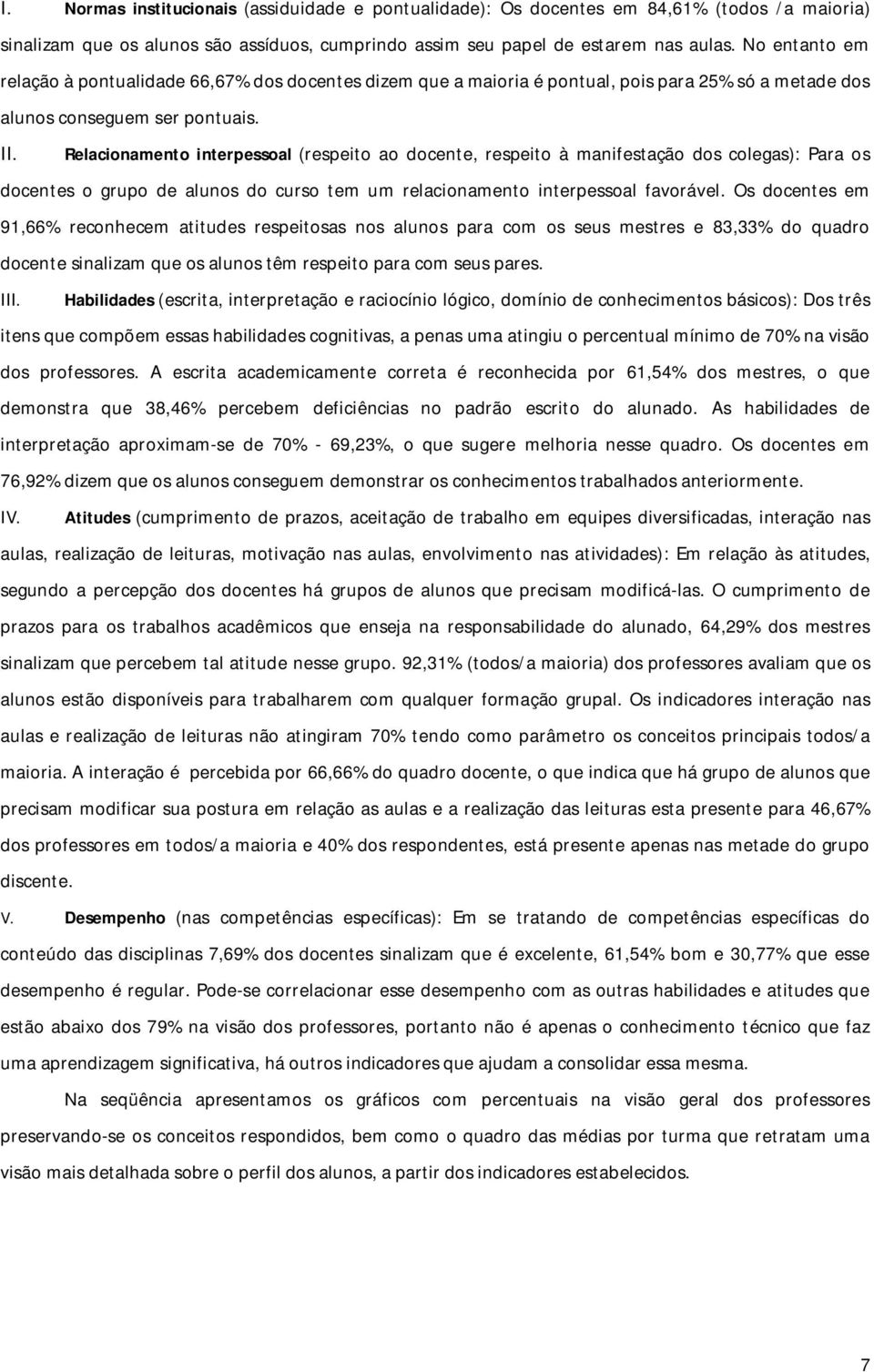 Relacionamento interpessoal (respeito ao docente, respeito à manifestação dos colegas): Para os docentes o grupo de alunos do curso tem um relacionamento interpessoal favorável.