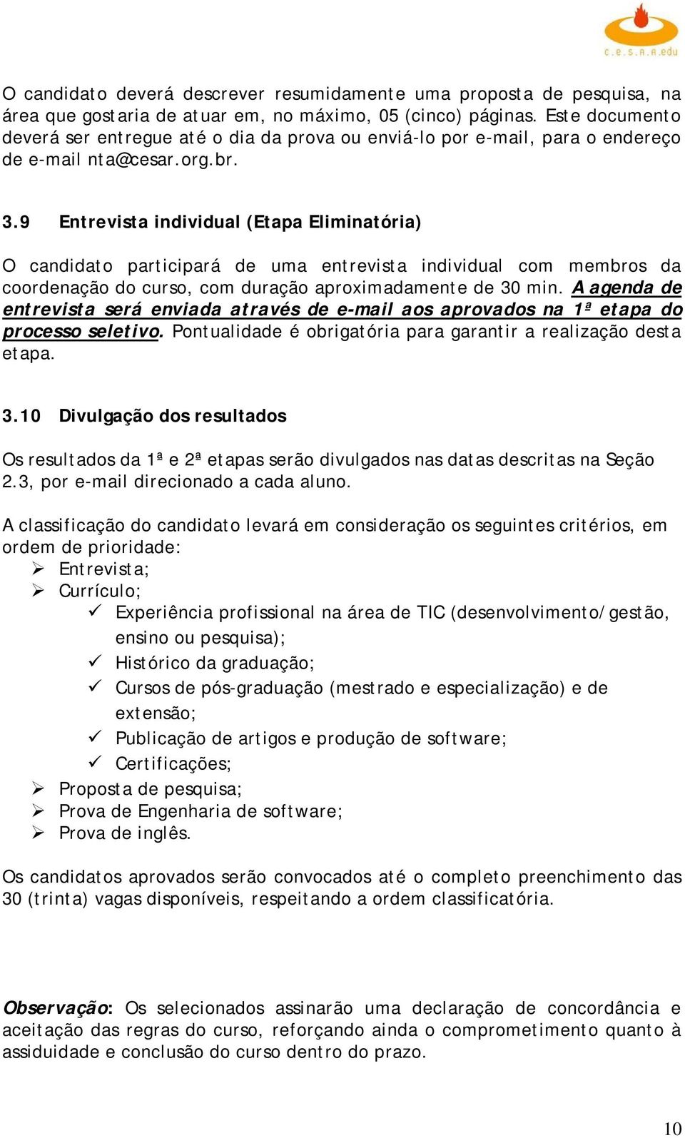 9 Entrevista individual (Etapa Eliminatória) O candidato participará de uma entrevista individual com membros da coordenação do curso, com duração aproximadamente de 30 min.